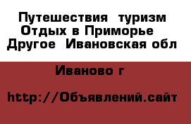 Путешествия, туризм Отдых в Приморье - Другое. Ивановская обл.,Иваново г.